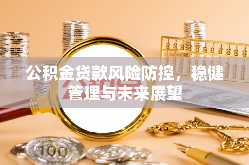 都安公积金贷款风险防控，稳健管理与未来展望
