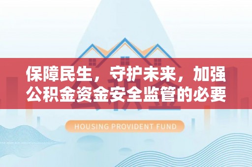 都安保障民生，守护未来，加强公积金资金安全监管的必要性与实践