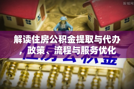都安解读住房公积金提取与代办，政策、流程与服务优化