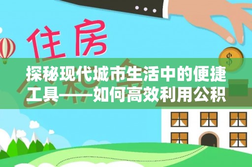 都安探秘现代城市生活中的便捷工具——如何高效利用公积金服务网点查询功能