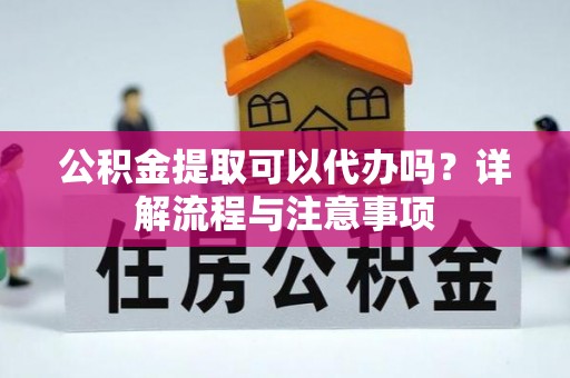 都安公积金提取可以代办吗？详解流程与注意事项