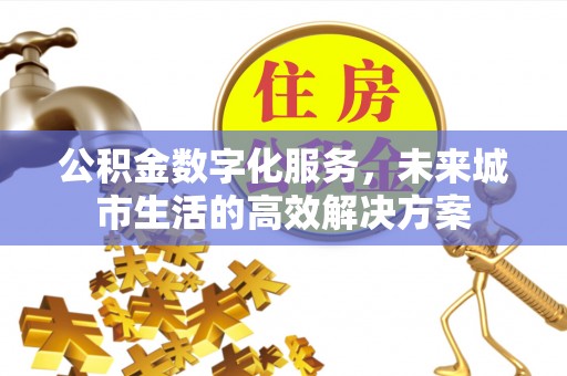 都安公积金数字化服务，未来城市生活的高效解决方案