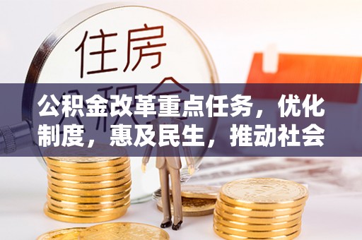 都安公积金改革重点任务，优化制度，惠及民生，推动社会公平发展