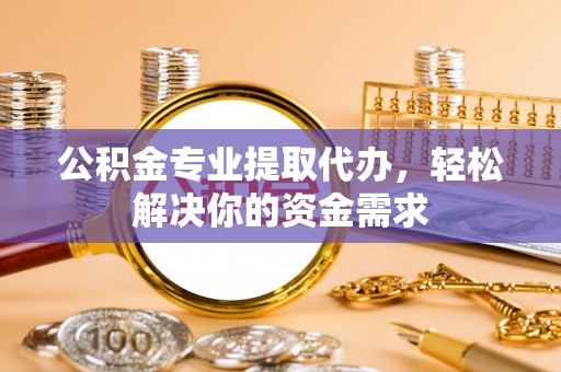 都安公积金专业提取代办，轻松解决你的资金需求