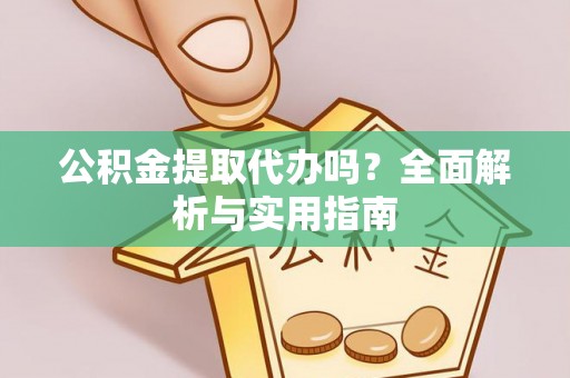 都安公积金提取代办吗？全面解析与实用指南