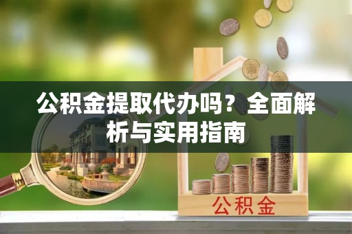 都安公积金提取代办吗？全面解析与实用指南