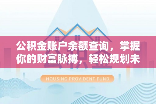 都安公积金账户余额查询，掌握你的财富脉搏，轻松规划未来