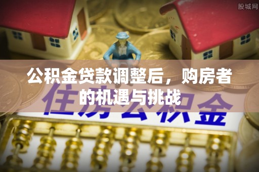 都安公积金贷款调整后，购房者的机遇与挑战