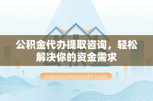 都安公积金代办提取咨询，轻松解决你的资金需求