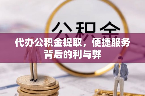 都安代办公积金提取，便捷服务背后的利与弊