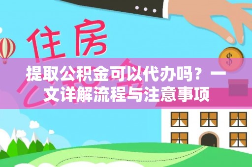 都安提取公积金可以代办吗？一文详解流程与注意事项