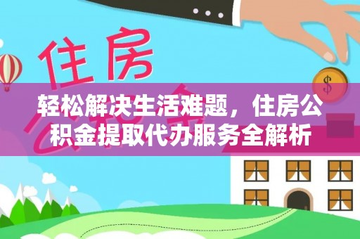 都安轻松解决生活难题，住房公积金提取代办服务全解析