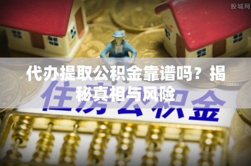 都安代办提取公积金靠谱吗？揭秘真相与风险