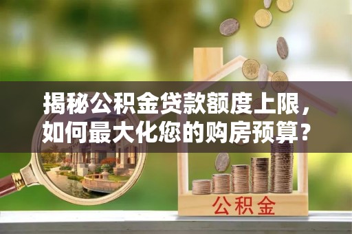 都安揭秘公积金贷款额度上限，如何最大化您的购房预算？