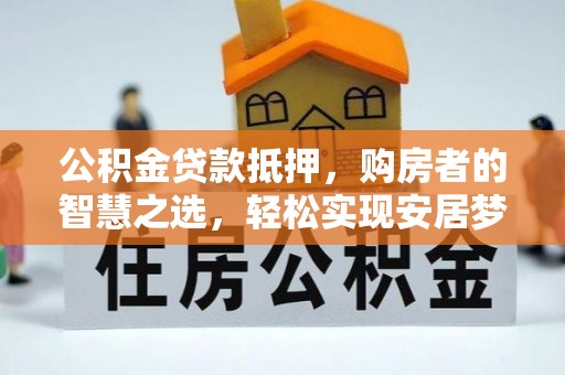 都安公积金贷款抵押，购房者的智慧之选，轻松实现安居梦想