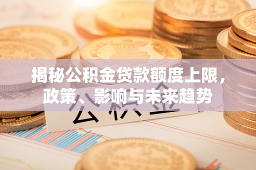 都安揭秘公积金贷款额度上限，政策、影响与未来趋势