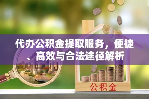 都安代办公积金提取服务，便捷、高效与合法途径解析
