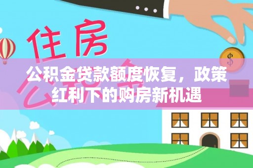 都安公积金贷款额度恢复，政策红利下的购房新机遇