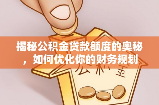 都安揭秘公积金贷款额度的奥秘，如何优化你的财务规划