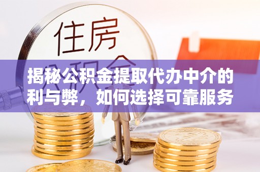 都安揭秘公积金提取代办中介的利与弊，如何选择可靠服务？