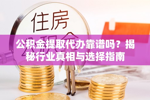 都安公积金提取代办靠谱吗？揭秘行业真相与选择指南