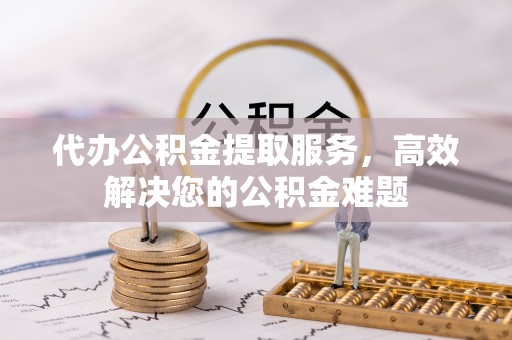 都安代办公积金提取服务，高效解决您的公积金难题