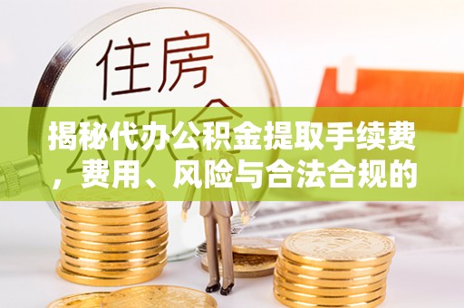 都安揭秘代办公积金提取手续费，费用、风险与合法合规的全解析