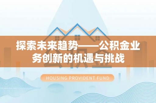 都安探索未来趋势——公积金业务创新的机遇与挑战