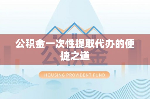 都安公积金一次性提取代办的便捷之道