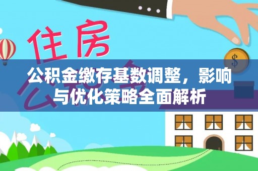 都安公积金缴存基数调整，影响与优化策略全面解析