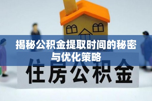 都安揭秘公积金提取时间的秘密与优化策略