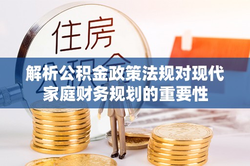 都安解析公积金政策法规对现代家庭财务规划的重要性