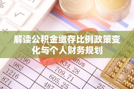 都安解读公积金缴存比例政策变化与个人财务规划