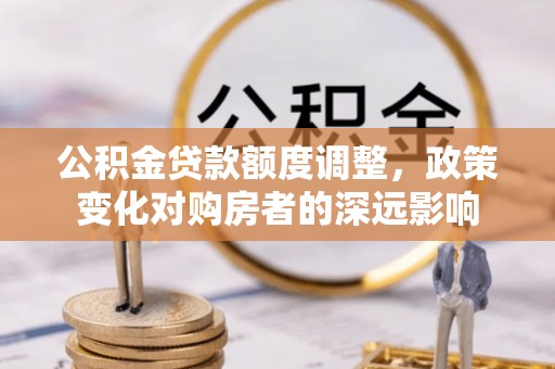 都安公积金贷款额度调整，政策变化对购房者的深远影响