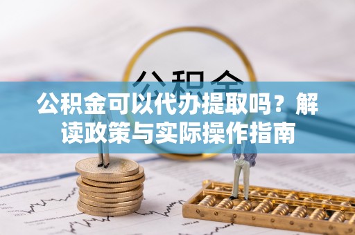 都安公积金可以代办提取吗？解读政策与实际操作指南