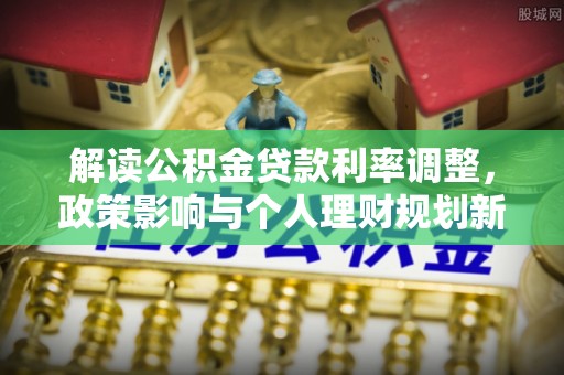都安解读公积金贷款利率调整，政策影响与个人理财规划新思路