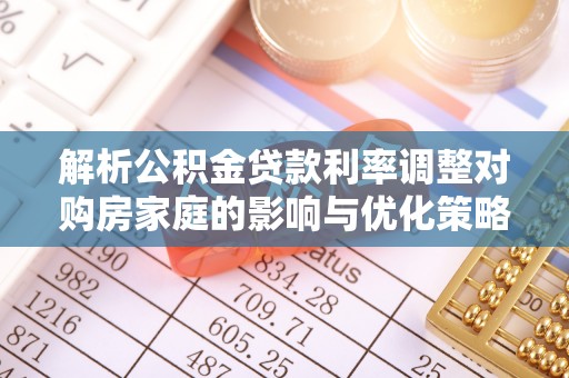 都安解析公积金贷款利率调整对购房家庭的影响与优化策略