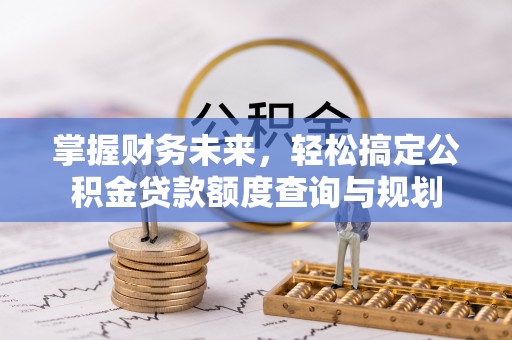 都安掌握财务未来，轻松搞定公积金贷款额度查询与规划