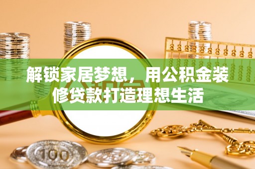都安解锁家居梦想，用公积金装修贷款打造理想生活