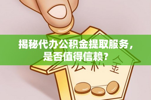 都安揭秘代办公积金提取服务，是否值得信赖？