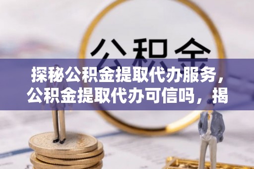 都安探秘公积金提取代办服务，公积金提取代办可信吗，揭秘真相与选择指南