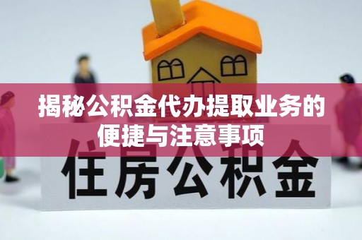 都安揭秘公积金代办提取业务的便捷与注意事项
