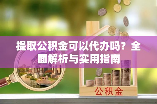 都安提取公积金可以代办吗？全面解析与实用指南