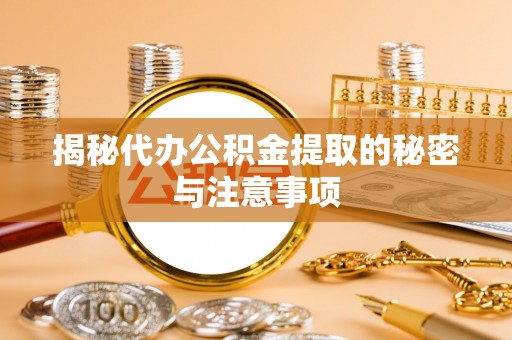 都安揭秘代办公积金提取的秘密与注意事项