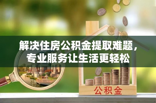 都安解决住房公积金提取难题，专业服务让生活更轻松
