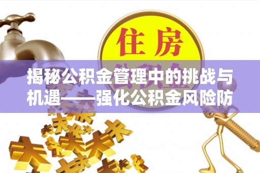 都安揭秘公积金管理中的挑战与机遇——强化公积金风险防控的多维策略
