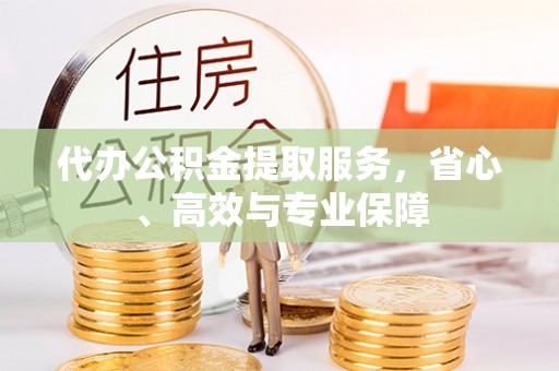 都安代办公积金提取服务，省心、高效与专业保障