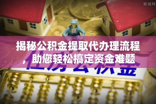 都安揭秘公积金提取代办理流程，助您轻松搞定资金难题