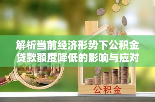 都安解析当前经济形势下公积金贷款额度降低的影响与应对策略