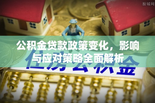 都安公积金贷款政策变化，影响与应对策略全面解析